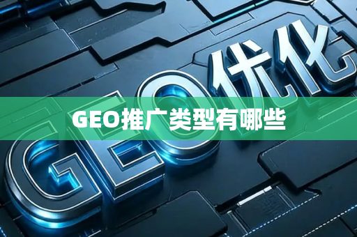 GEO推广类型有哪些