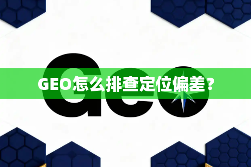 GEO怎么排查定位偏差？