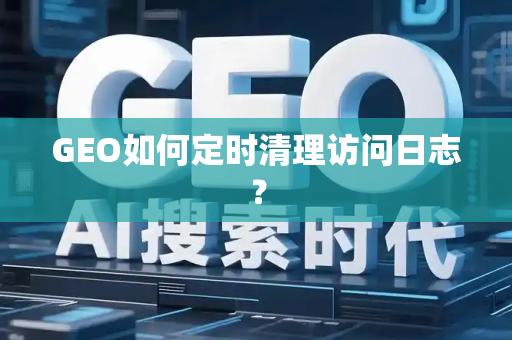 GEO如何定时清理访问日志？