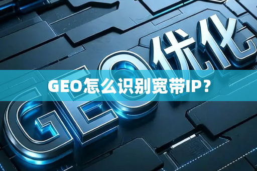 GEO怎么识别宽带IP？