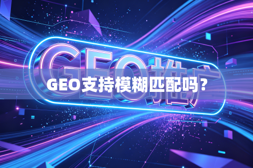 GEO支持模糊匹配吗?