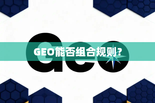 GEO能否组合规则？