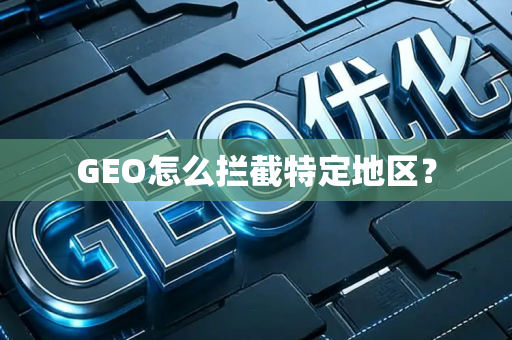 GEO怎么拦截特定地区？