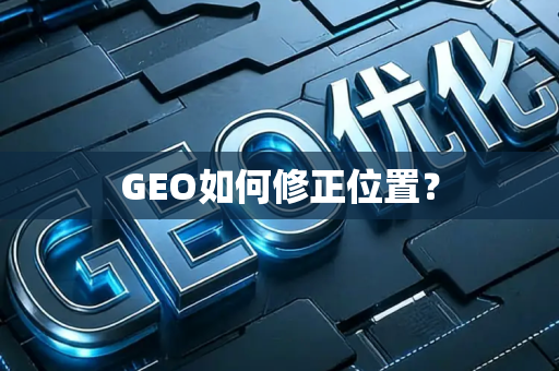 GEO如何修正位置?