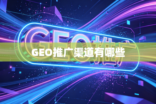 GEO推广渠道有哪些