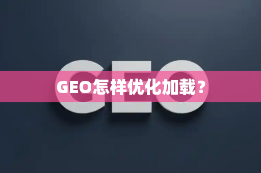 GEO怎样优化加载?