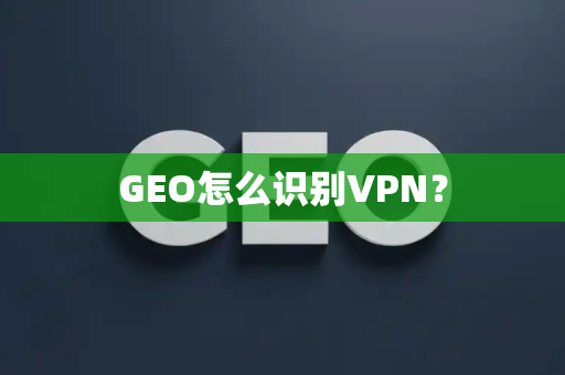 GEO怎么识别VPN?