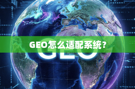 GEO怎么适配系统?