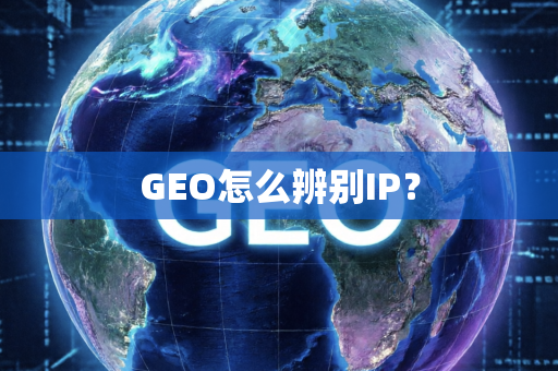 GEO怎么辨别IP?