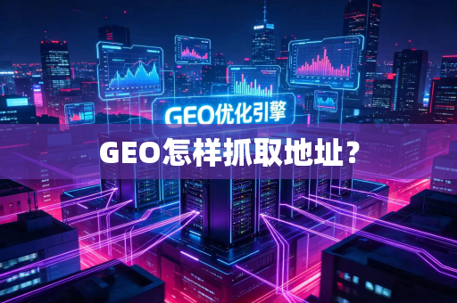 GEO怎样抓取地址？
