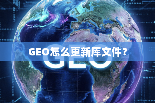 GEO怎么更新库文件？