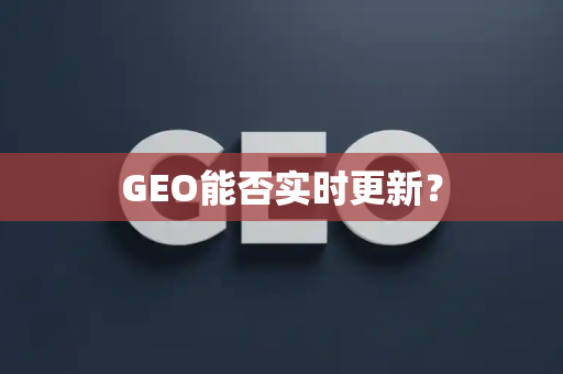 GEO能否实时更新？