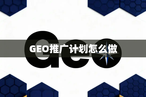 GEO推广计划怎么做