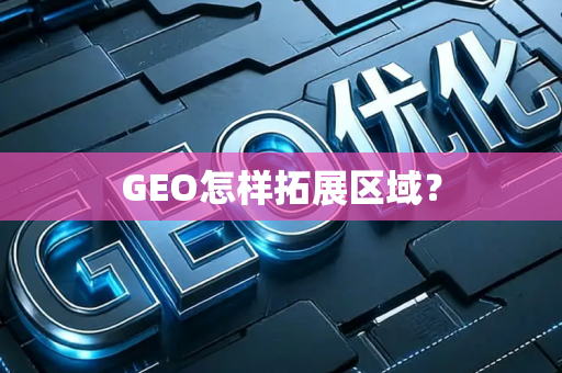 GEO怎样拓展区域?