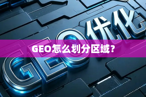GEO怎么划分区域？