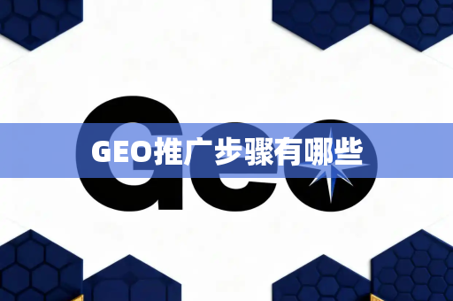 GEO推广步骤有哪些