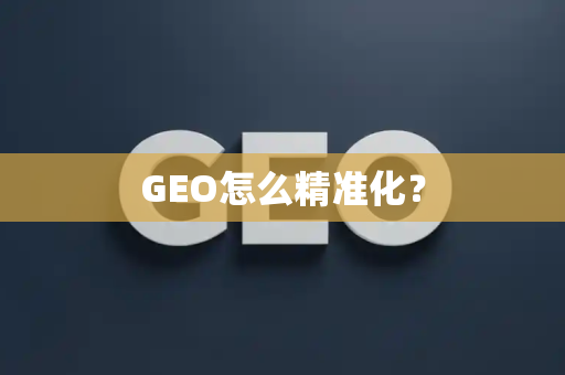 GEO怎么精准化？