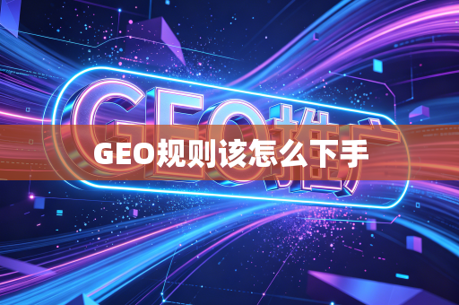 GEO规则该怎么下手