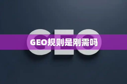 GEO规则是刚需吗