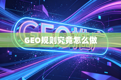 GEO规则究竟怎么做