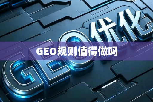 GEO规则值得做吗
