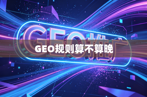 GEO规则算不算晚