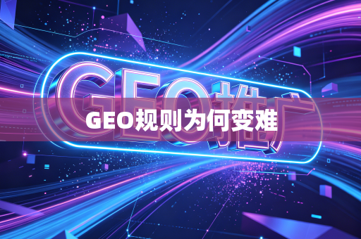 GEO规则为何变难