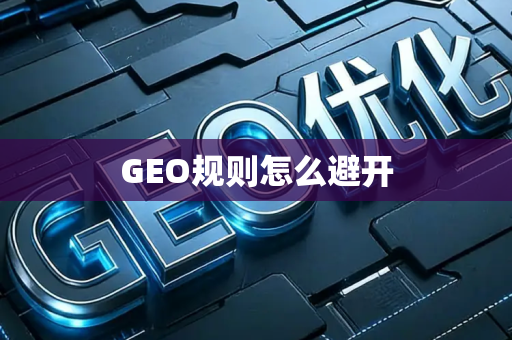 GEO规则怎么避开