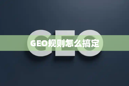 GEO规则怎么搞定