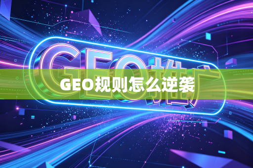 GEO规则怎么逆袭