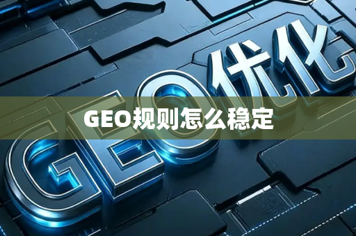GEO规则怎么稳定