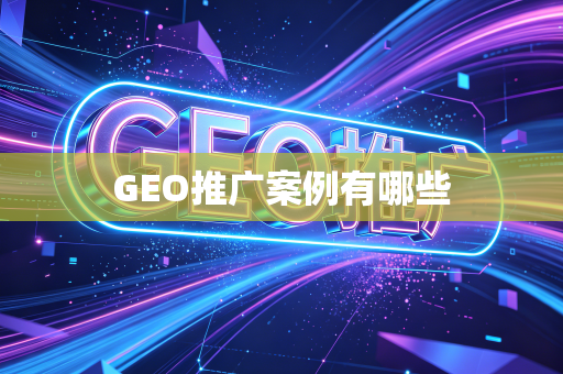 GEO推广案例有哪些